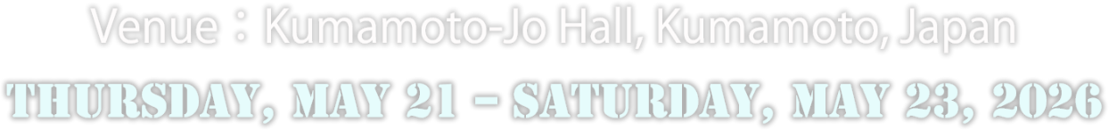 Venue：Kumamoto-Jo Hall, Kumamoto, Japan／Date：Thursday, May 21 – Saturday, May 23, 2026