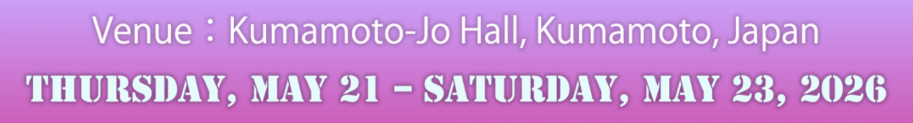 Venue：Kumamoto-Jo Hall, Kumamoto, Japan／Date：Thursday, May 21 – Saturday, May 23, 2026