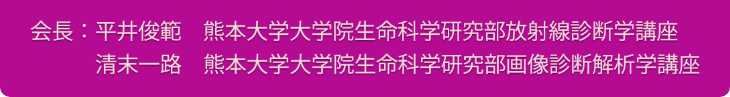 会長：平井 俊範（熊本大学大学院生命科学研究部放射線診断学講座）・清末 一路（熊本大学大学院生命科学研究部画像診断解析学講座）