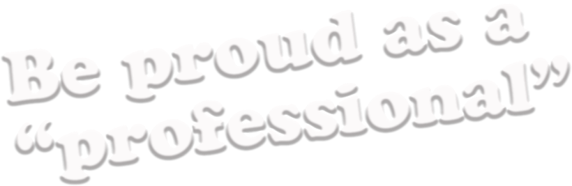 Be proud as a 'professional'